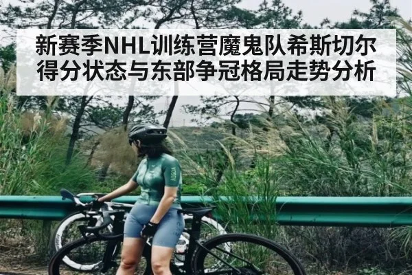 新赛季NHL训练营魔鬼队希斯切尔得分状态与东部争冠格局走势分析